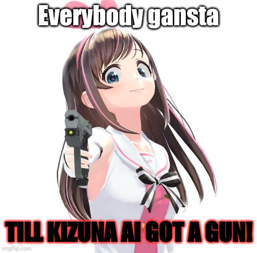 Wtf kizuna?! | Everybody gansta; TILL KIZUNA AI GOT A GUN! | image tagged in kizuna gun | made w/ Imgflip meme maker