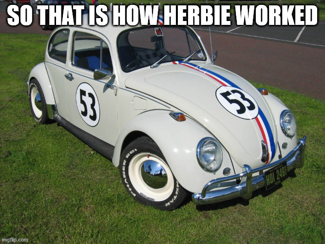 Herbie | SO THAT IS HOW HERBIE WORKED | image tagged in herbie | made w/ Imgflip meme maker