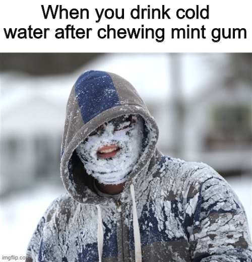 Cold | When you drink cold water after chewing mint gum | image tagged in cold,memes,funny,water,gum | made w/ Imgflip meme maker