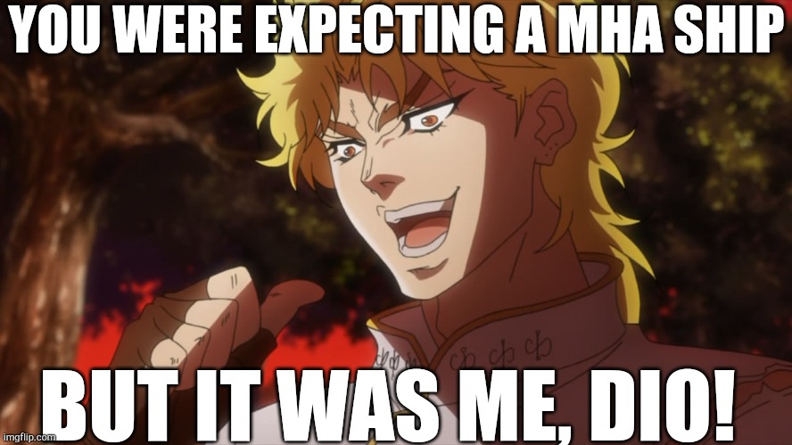 KONO DIO DA! | YOU WERE EXPECTING A MHA SHIP BUT IT WAS ME, DIO! | image tagged in kono dio da | made w/ Imgflip meme maker