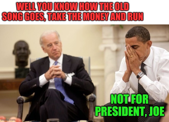 This a story about Sleepy Joe and Barry, too! | WELL YOU KNOW HOW THE OLD SONG GOES, TAKE THE MONEY AND RUN; NOT FOR PRESIDENT, JOE | image tagged in biden obama,government corruption,election 2020 | made w/ Imgflip meme maker