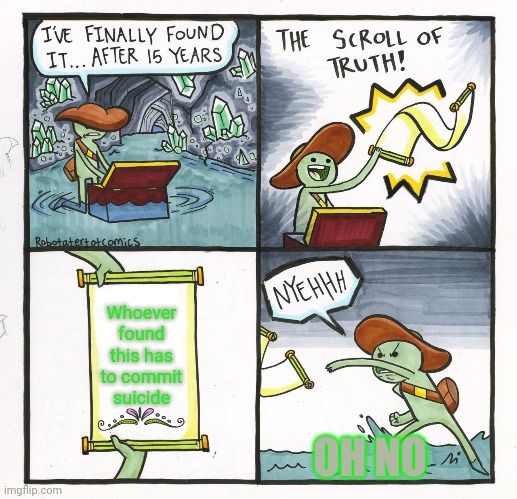 The Scroll Of Truth | Whoever found this has to commit suicide; OH NO | image tagged in memes,the scroll of truth | made w/ Imgflip meme maker