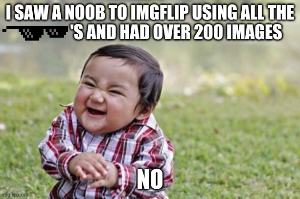 it agravates me | I SAW A NOOB TO IMGFLIP USING ALL THE                 'S AND HAD OVER 200 IMAGES; NO | image tagged in memes,evil toddler,noob,annoying | made w/ Imgflip meme maker