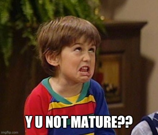 Why you not mature? | Y U NOT MATURE?? | image tagged in why you not mature | made w/ Imgflip meme maker