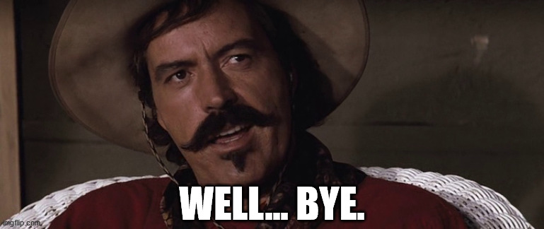 curly bill | WELL... BYE. | image tagged in curly bill | made w/ Imgflip meme maker