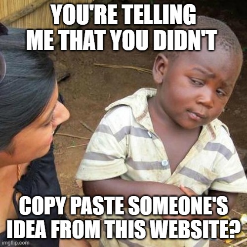Third World Skeptical Kid | YOU'RE TELLING ME THAT YOU DIDN'T; COPY PASTE SOMEONE'S IDEA FROM THIS WEBSITE? | image tagged in memes,third world skeptical kid | made w/ Imgflip meme maker