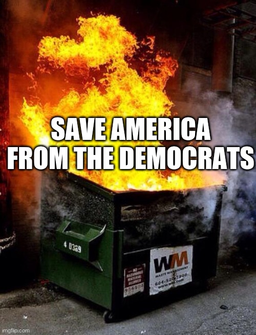 Save America From The Democrats | SAVE AMERICA FROM THE DEMOCRATS | image tagged in dumpster fire,democrats | made w/ Imgflip meme maker