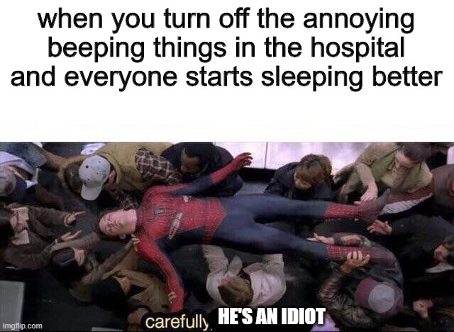 carefully he's an idiot | when you turn off the annoying beeping things in the hospital and everyone starts sleeping better; HE'S AN IDIOT | image tagged in carefully he's a hero,memes | made w/ Imgflip meme maker