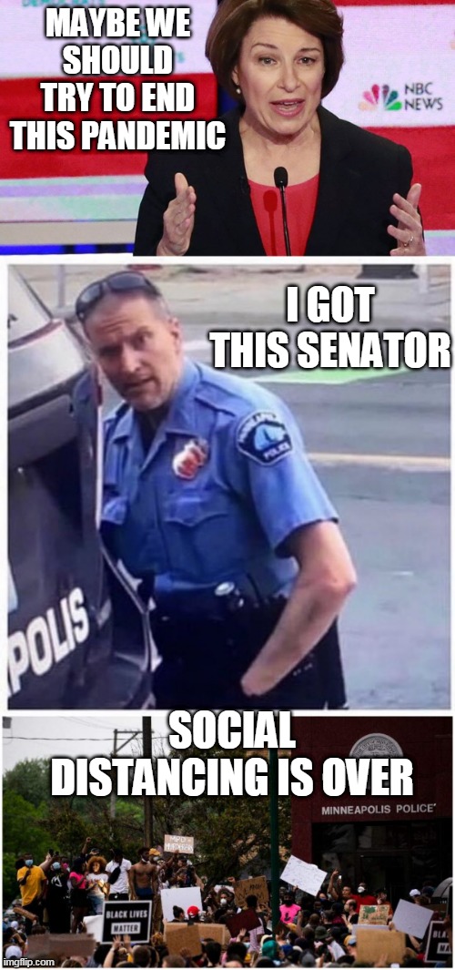 MINNESOTA ENDED IT | MAYBE WE SHOULD TRY TO END THIS PANDEMIC; I GOT THIS SENATOR; SOCIAL DISTANCING IS OVER | image tagged in amy klobuchar,riots,social distancing | made w/ Imgflip meme maker
