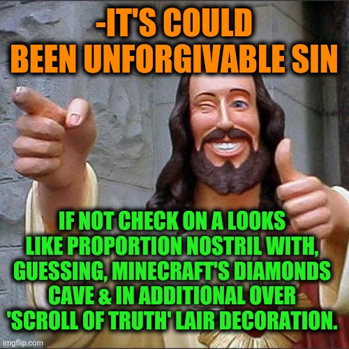 Buddy Christ Meme | -IT'S COULD BEEN UNFORGIVABLE SIN IF NOT CHECK ON A LOOKS LIKE PROPORTION NOSTRIL WITH, GUESSING, MINECRAFT'S DIAMONDS CAVE & IN ADDITIONAL  | image tagged in memes,buddy christ | made w/ Imgflip meme maker