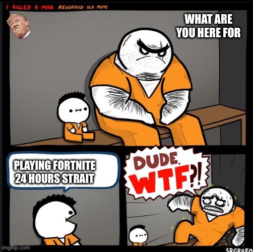Srgrafo dude wtf | WHAT ARE YOU HERE FOR; PLAYING FORTNITE 24 HOURS STRAIT | image tagged in srgrafo dude wtf,memes,fortnite | made w/ Imgflip meme maker