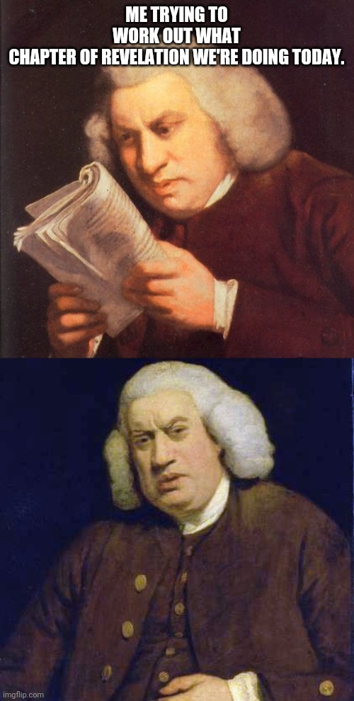 We are at what chapter... | ME TRYING TO WORK OUT WHAT CHAPTER OF REVELATION WE'RE DOING TODAY. | image tagged in funny | made w/ Imgflip meme maker