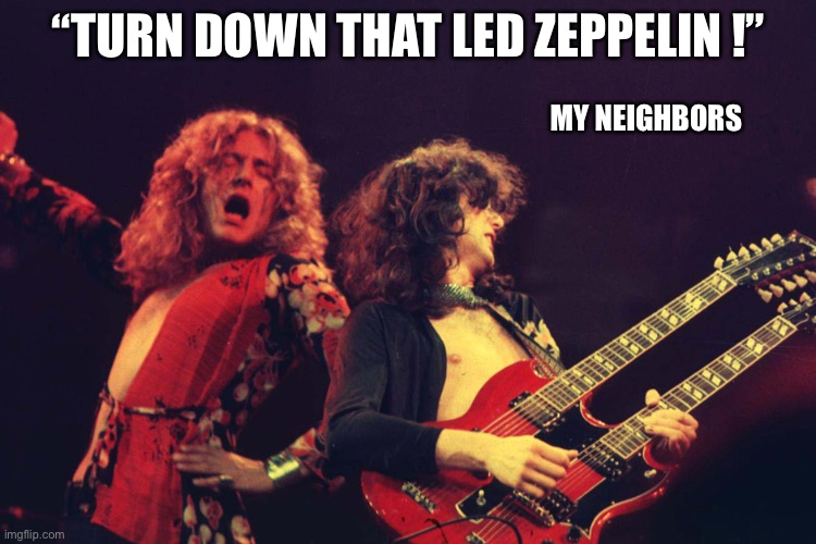 Led Zeppelin | MY NEIGHBORS; “TURN DOWN THAT LED ZEPPELIN !” | image tagged in led zeppelin | made w/ Imgflip meme maker