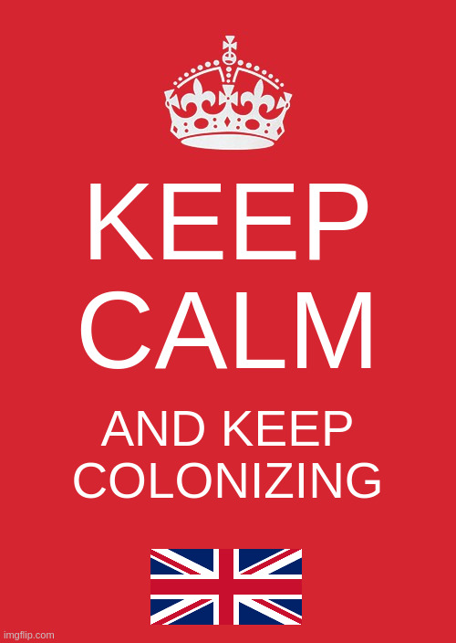 Keep Calm and Keep Colonizing | KEEP CALM; AND KEEP COLONIZING | image tagged in memes,keep calm and carry on red | made w/ Imgflip meme maker