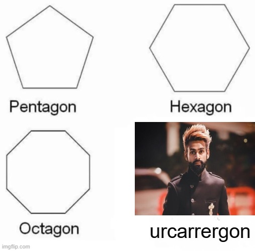 Pentagon Hexagon Octagon | urcarrergon | image tagged in memes,pentagon hexagon octagon | made w/ Imgflip meme maker