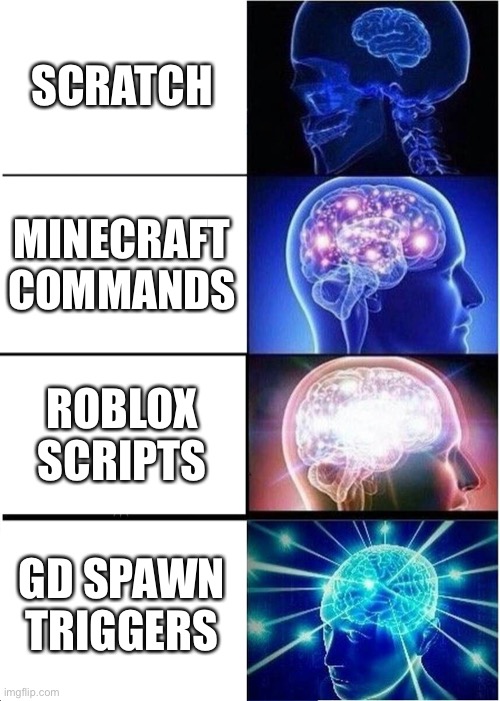 old meme from 1 year ago | SCRATCH; MINECRAFT COMMANDS; ROBLOX SCRIPTS; GD SPAWN TRIGGERS | image tagged in memes,expanding brain | made w/ Imgflip meme maker