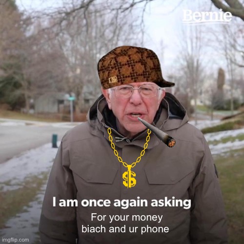 Bernie I Am Once Again Asking For Your Support | For your money biach and ur phone | image tagged in memes,bernie i am once again asking for your support | made w/ Imgflip meme maker