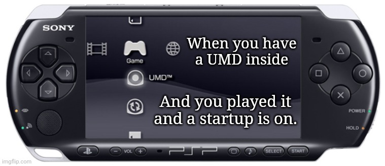 Sony PSP-3000 | When you have a UMD inside; And you played it and a startup is on. | image tagged in sony psp-3000,memes,playstation,umd | made w/ Imgflip meme maker