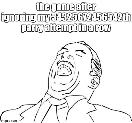 Aw Yeah Rage Face | the game after ignoring my 34325672456542th parry attempt in a row | image tagged in memes,aw yeah rage face,videogames | made w/ Imgflip meme maker