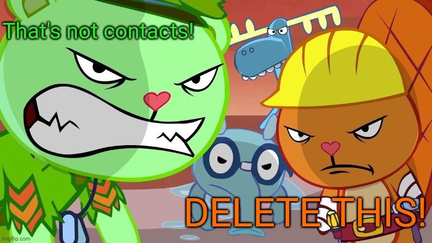 HTF Angry Faces | That's not contacts! DELETE THIS! | image tagged in htf angry faces | made w/ Imgflip meme maker
