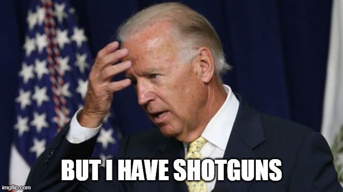 Joe Biden worries | BUT I HAVE SHOTGUNS | image tagged in joe biden worries | made w/ Imgflip meme maker