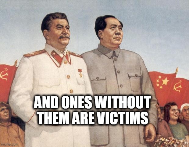 Stalin and Mao | AND ONES WITHOUT THEM ARE VICTIMS | image tagged in stalin and mao | made w/ Imgflip meme maker