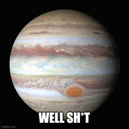 Jupiter | WELL SH*T | image tagged in jupiter | made w/ Imgflip meme maker