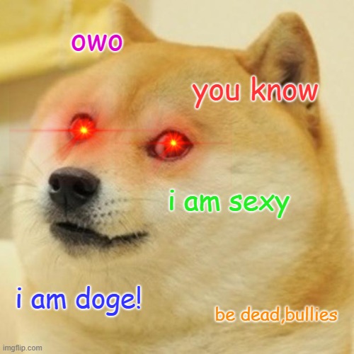 doge needs bullies ded | owo; you know; i am sexy; i am doge! be dead,bullies | image tagged in memes,doge | made w/ Imgflip meme maker