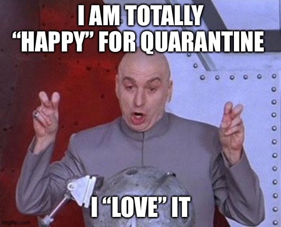 The population right now | I AM TOTALLY “HAPPY” FOR QUARANTINE; I “LOVE” IT | image tagged in memes,dr evil laser | made w/ Imgflip meme maker