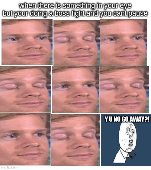 Blank White Template | when there is something in your eye but your doing a boss fight and you cant pause; Y U NO GO AWAY?! | image tagged in blank white template,funny memes,funny | made w/ Imgflip meme maker