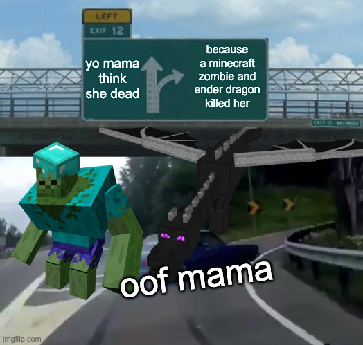 yo mama think she dead | yo mama think she dead; because a minecraft zombie and ender dragon killed her; oof mama | image tagged in memes,left exit 12 off ramp | made w/ Imgflip meme maker