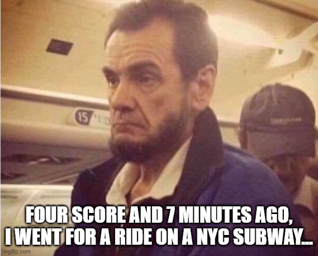 Riding the Lincoln Train | FOUR SCORE AND 7 MINUTES AGO, I WENT FOR A RIDE ON A NYC SUBWAY... | image tagged in funny image | made w/ Imgflip meme maker