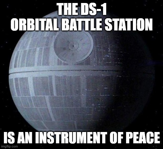 Death Star | THE DS-1 ORBITAL BATTLE STATION IS AN INSTRUMENT OF PEACE | image tagged in death star | made w/ Imgflip meme maker