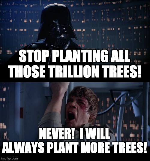 Darth Vader Stop Planting Trees | STOP PLANTING ALL THOSE TRILLION TREES! NEVER!  I WILL ALWAYS PLANT MORE TREES! | image tagged in memes,star wars no,star wars,skywalker,trees | made w/ Imgflip meme maker