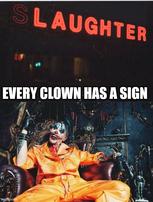 EVERY CLOWN HAS A SIGN | image tagged in evil clown s/s | made w/ Imgflip meme maker