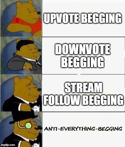 hjjghjrf | UPVOTE BEGGING; DOWNVOTE BEGGING; STREAM FOLLOW BEGGING; ANTI-EVERYTHING-BEGGING | image tagged in tuxedo winnie the pooh 4 panel | made w/ Imgflip meme maker