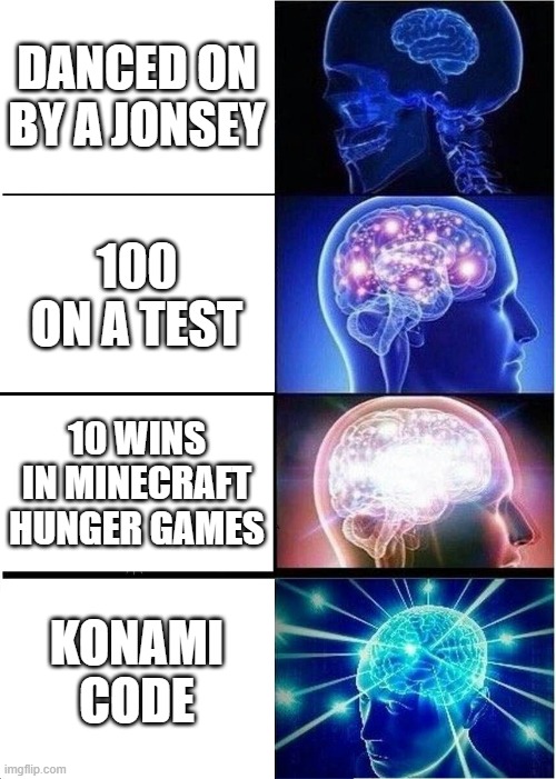 BIG brain | DANCED ON BY A JONSEY; 100 ON A TEST; 10 WINS IN MINECRAFT HUNGER GAMES; KONAMI CODE | image tagged in memes,expanding brain | made w/ Imgflip meme maker