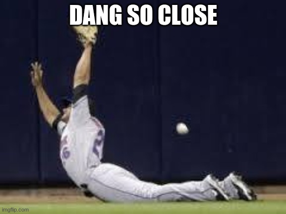 baseball missed ball | DANG SO CLOSE | image tagged in baseball missed ball | made w/ Imgflip meme maker