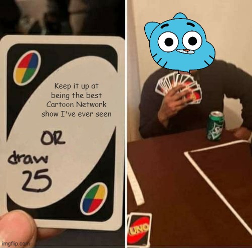 This is how you let Gumball win at Uno. | Keep it up at being the best Cartoon Network show I've ever seen | image tagged in memes,uno draw 25 cards | made w/ Imgflip meme maker