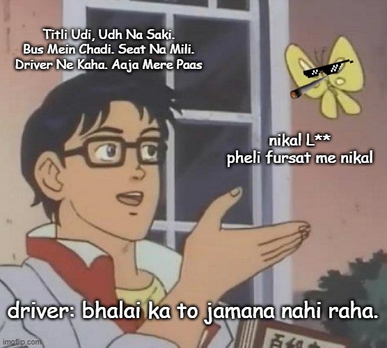 Is This A Pigeon Meme | Titli Udi, Udh Na Saki. Bus Mein Chadi. Seat Na Mili. Driver Ne Kaha. Aaja Mere Paas; nikal L** pheli fursat me nikal; driver: bhalai ka to jamana nahi raha. | image tagged in memes,is this a pigeon | made w/ Imgflip meme maker