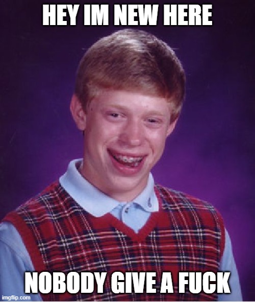 Bad Luck Brian Meme | HEY IM NEW HERE NOBODY GIVE A FUCK | image tagged in memes,bad luck brian | made w/ Imgflip meme maker