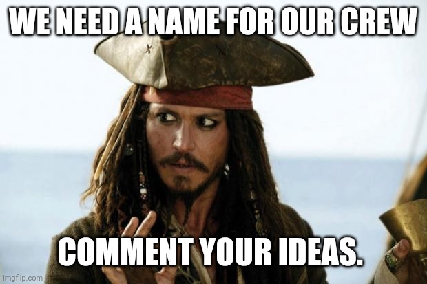 I won't accept names like "NIGHTLORDS PIRATES". | WE NEED A NAME FOR OUR CREW; COMMENT YOUR IDEAS. | image tagged in jack sparrow pirate | made w/ Imgflip meme maker