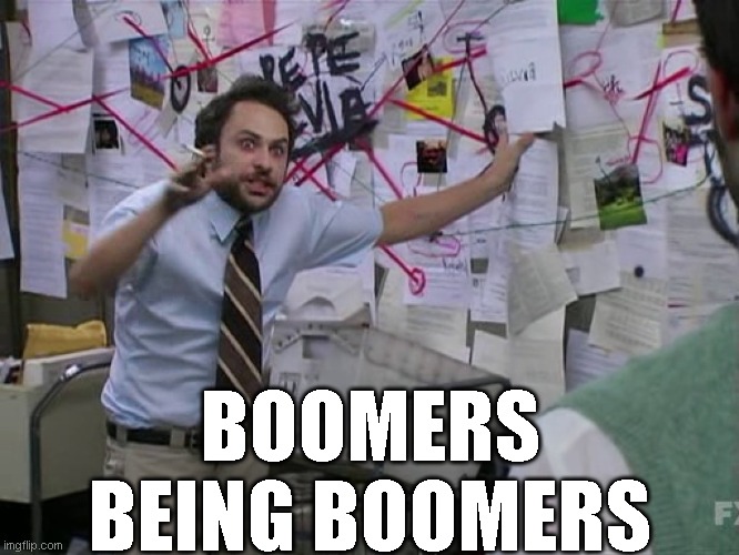 Charlie Conspiracy (Always Sunny in Philidelphia) | BOOMERS BEING BOOMERS | image tagged in charlie conspiracy always sunny in philidelphia | made w/ Imgflip meme maker