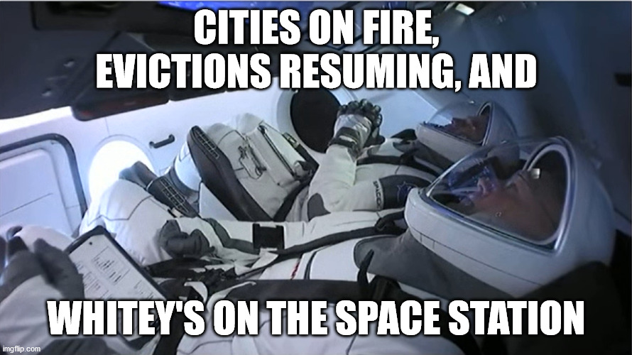 Someone had to... | CITIES ON FIRE,
EVICTIONS RESUMING, AND; WHITEY'S ON THE SPACE STATION | image tagged in spacex crew launch,moon,mn,riot | made w/ Imgflip meme maker