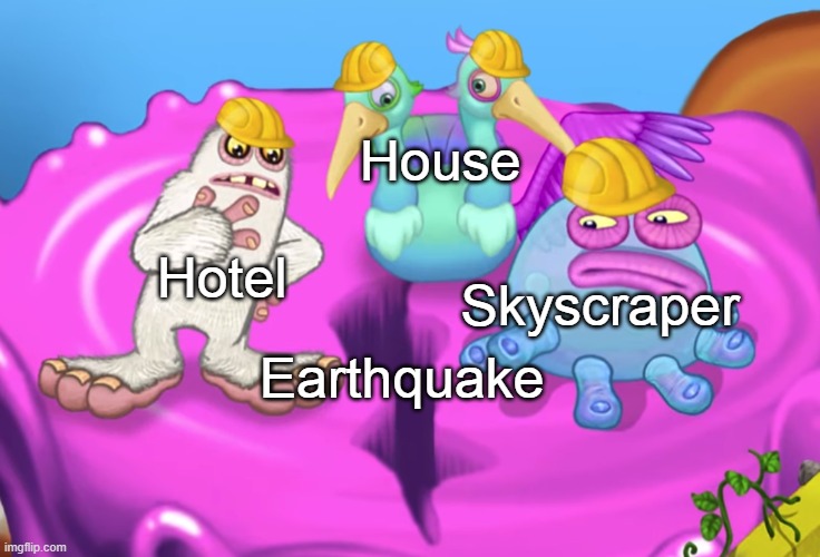Earthquakes | House; Hotel; Skyscraper; Earthquake | image tagged in mammott and toe jammer disgusted | made w/ Imgflip meme maker