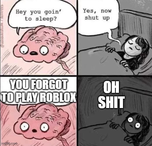 BRAIN SAYS: U FORGOT  TO PLAY ROBLOX | OH SHIT; YOU FORGOT TO PLAY ROBLOX | image tagged in waking up brain | made w/ Imgflip meme maker