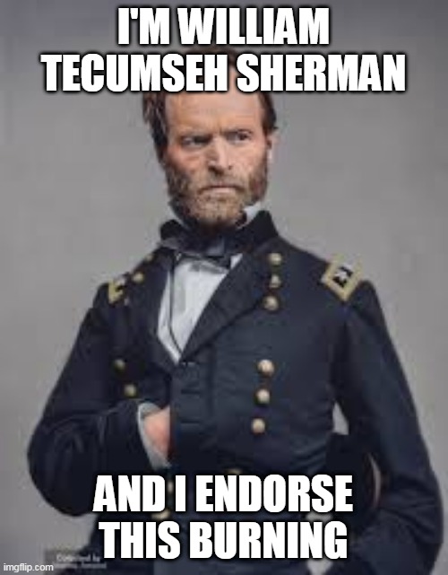 William T Sherman | I'M WILLIAM TECUMSEH SHERMAN; AND I ENDORSE THIS BURNING | image tagged in william sherman,burning | made w/ Imgflip meme maker