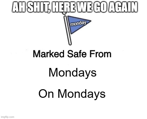 Marked Safe From Mondays on Mondays | AH SHIT, HERE WE GO AGAIN; monday; Mondays; On Mondays | image tagged in memes,marked safe from | made w/ Imgflip meme maker