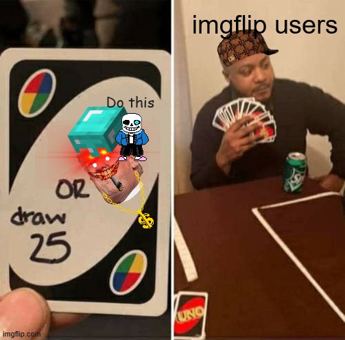 l | imgflip users; Do this | image tagged in memes,uno draw 25 cards | made w/ Imgflip meme maker