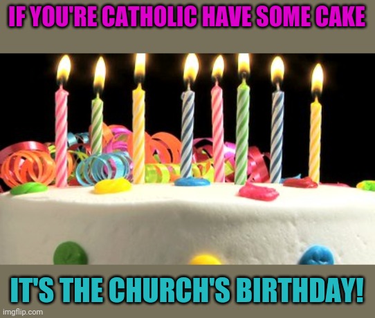 Birthday cake blank | IF YOU'RE CATHOLIC HAVE SOME CAKE IT'S THE CHURCH'S BIRTHDAY! | image tagged in birthday cake blank | made w/ Imgflip meme maker
